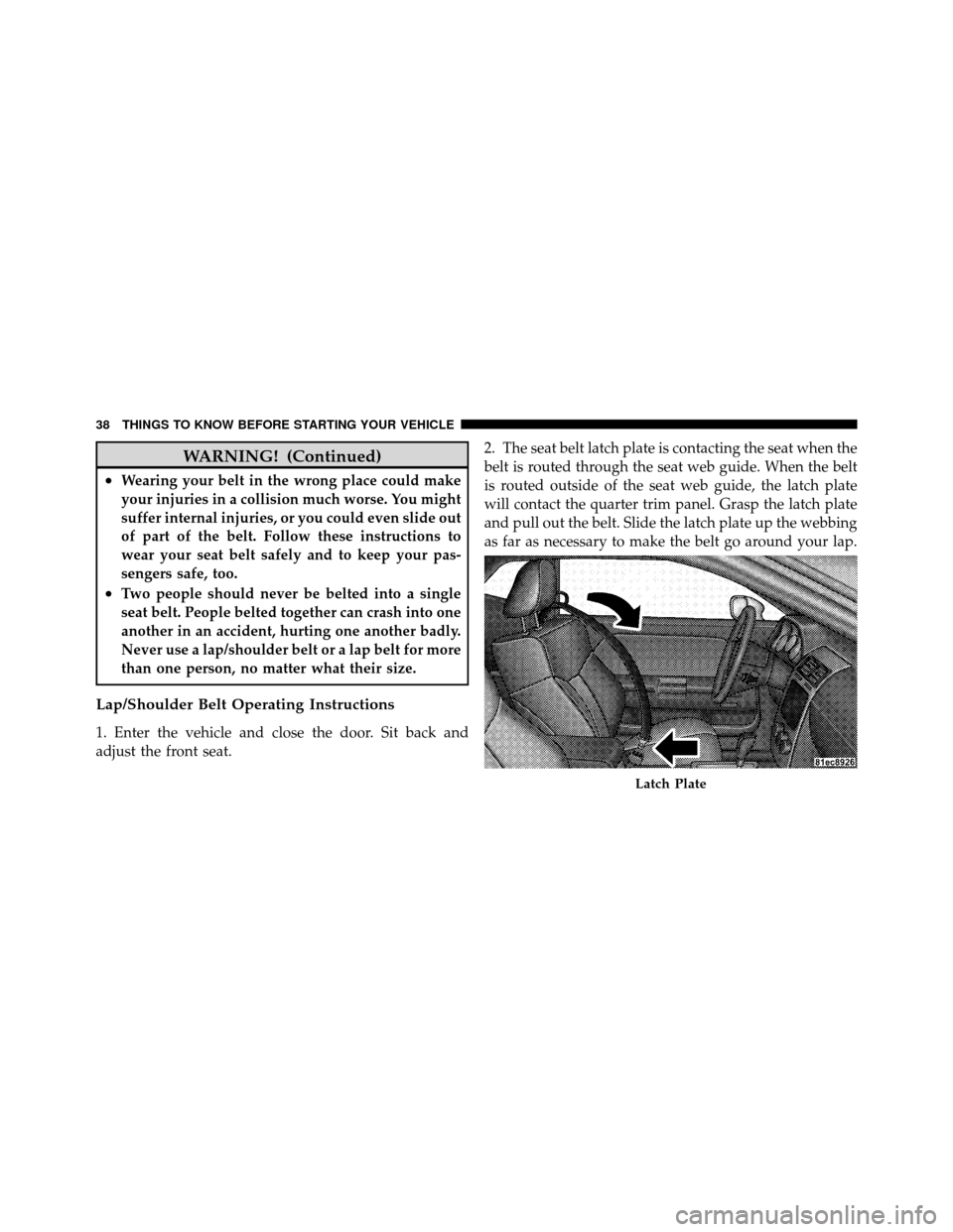 DODGE CHALLENGER SRT 2010 3.G Owners Guide WARNING! (Continued)
•Wearing your belt in the wrong place could make
your injuries in a collision much worse. You might
suffer internal injuries, or you could even slide out
of part of the belt. Fo DODGE CHALLENGER SRT 2010 3.G Owners Guide WARNING! (Continued)
•Wearing your belt in the wrong place could make
your injuries in a collision much worse. You might
suffer internal injuries, or you could even slide out
of part of the belt. Fo