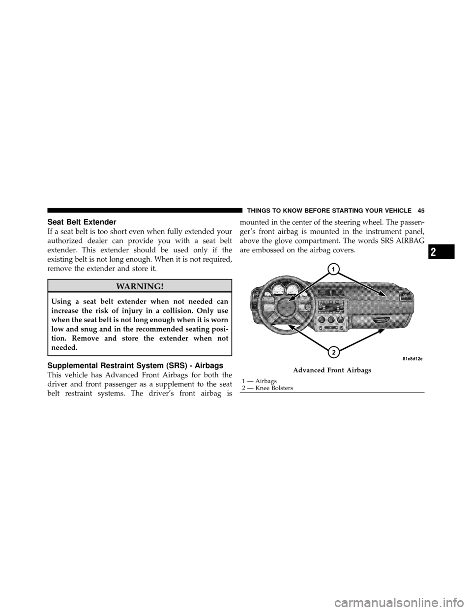 DODGE CHALLENGER SRT 2010 3.G Owners Manual Seat Belt Extender
If a seat belt is too short even when fully extended your
authorized dealer can provide you with a seat belt
extender. This extender should be used only if the
existing belt is not 