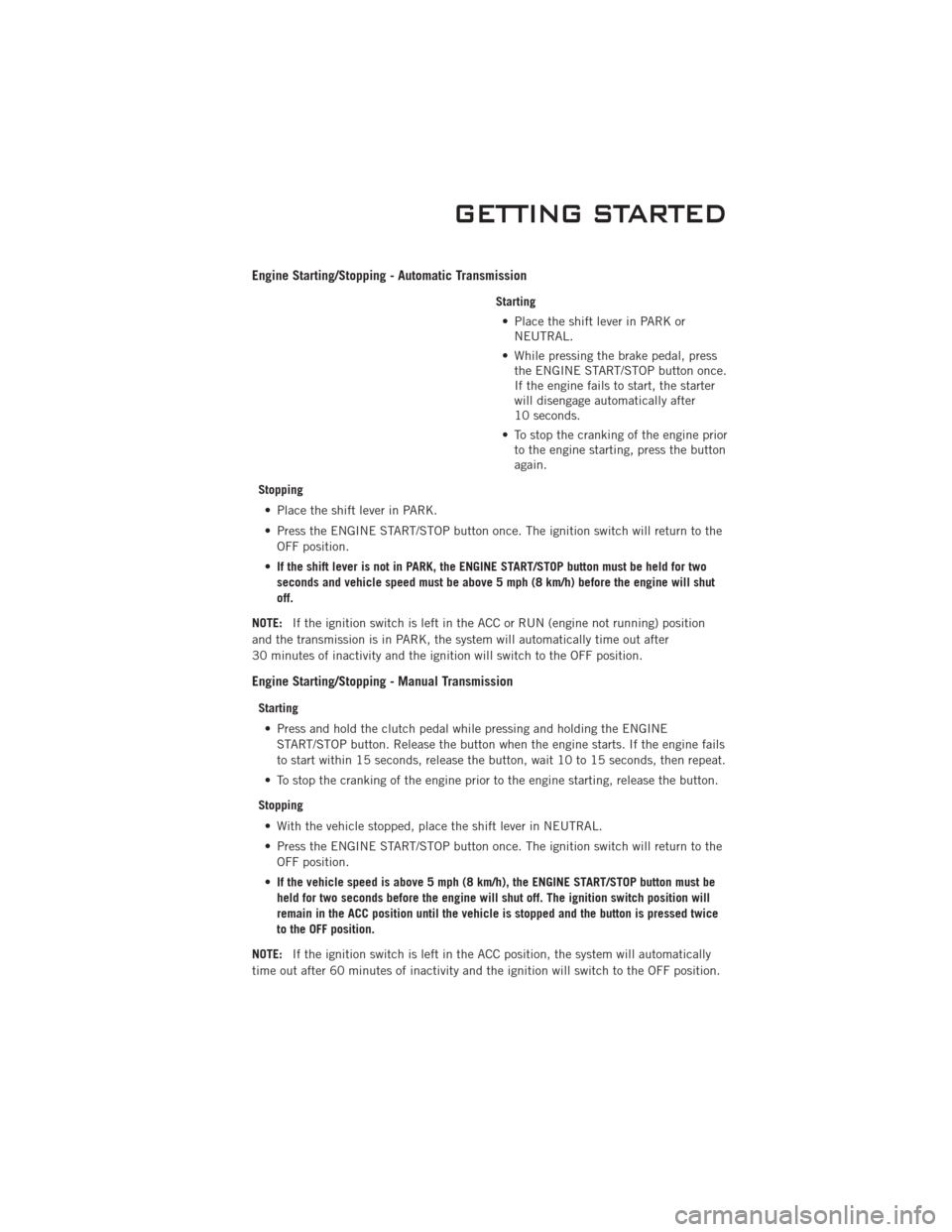 DODGE CHALLENGER 2011 3.G Owners Manual Engine Starting/Stopping - Automatic Transmission
Starting• Place the shift lever in PARK or NEUTRAL.
• While pressing the brake pedal, press the ENGINE START/STOP button once.
If the engine fails