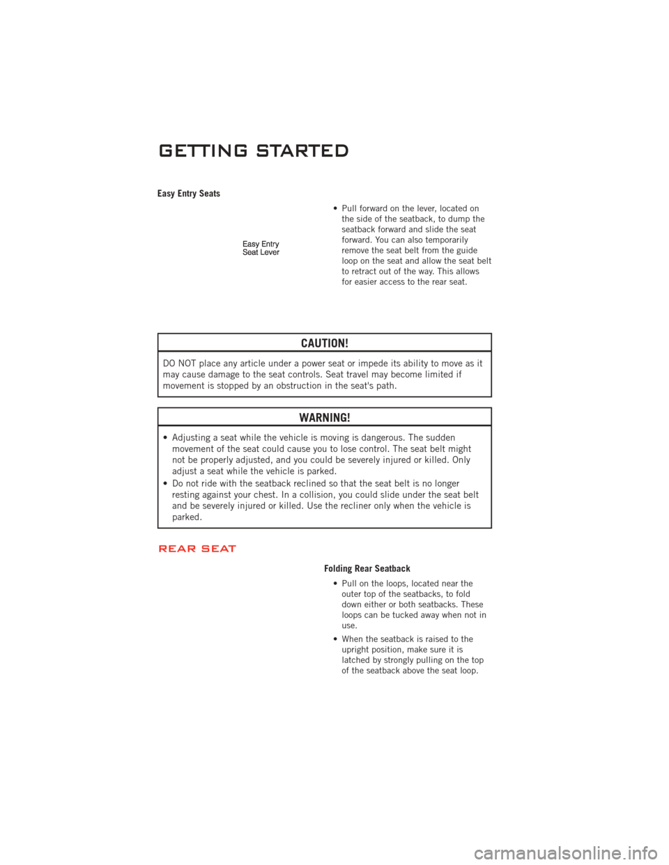 DODGE CHALLENGER 2011 3.G User Guide Easy Entry Seats
• Pull forward on the lever, located onthe side of the seatback, to dump the
seatback forward and slide the seat
forward. You can also temporarily
remove the seat belt from the guid