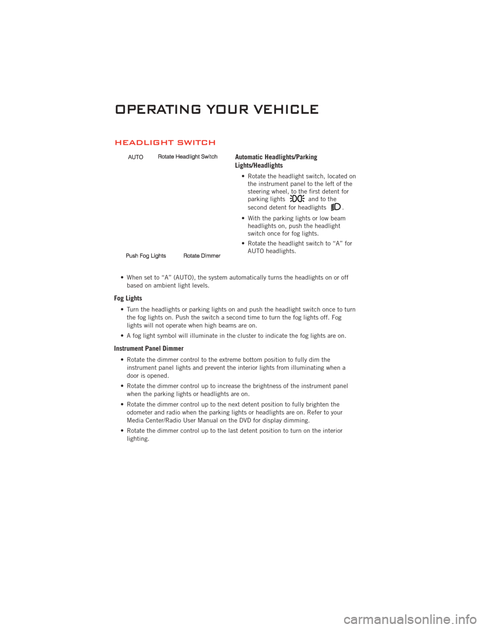 DODGE CHALLENGER 2011 3.G User Guide HEADLIGHT SWITCH
Automatic Headlights/Parking
Lights/Headlights
• Rotate the headlight switch, located onthe instrument panel to the left of the
steering wheel, to the first detent for
parking light