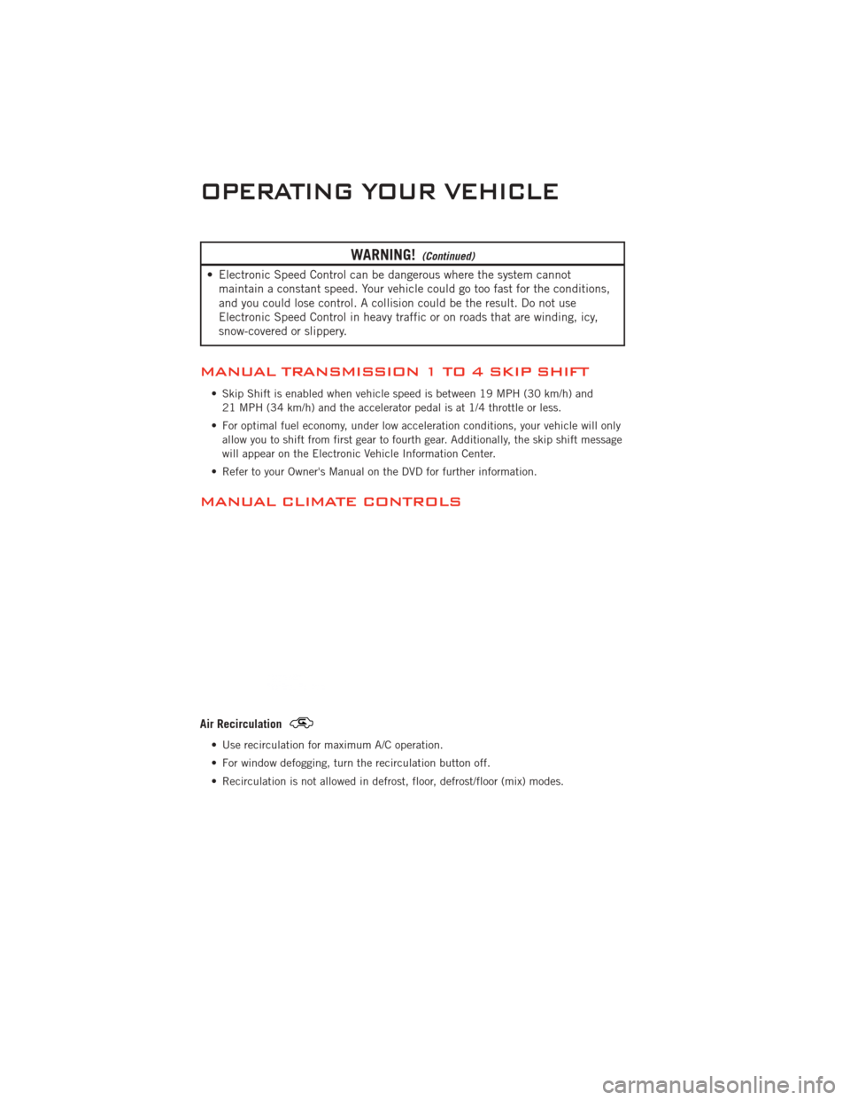 DODGE CHALLENGER 2011 3.G Owners Manual WARNING!(Continued)
• Electronic Speed Control can be dangerous where the system cannotmaintain a constant speed. Your vehicle could go too fast for the conditions,
and you could lose control. A col