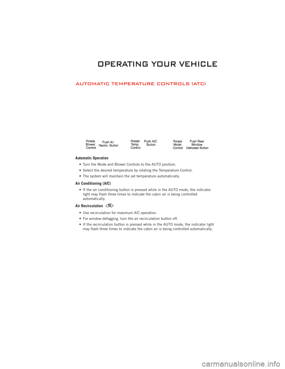 DODGE CHALLENGER 2011 3.G User Guide AUTOMATIC TEMPERATURE CONTROLS (ATC)
Automatic Operation
• Turn the Mode and Blower Controls to the AUTO position.
• Select the desired temperature by rotating the Temperature Control.
• The sys