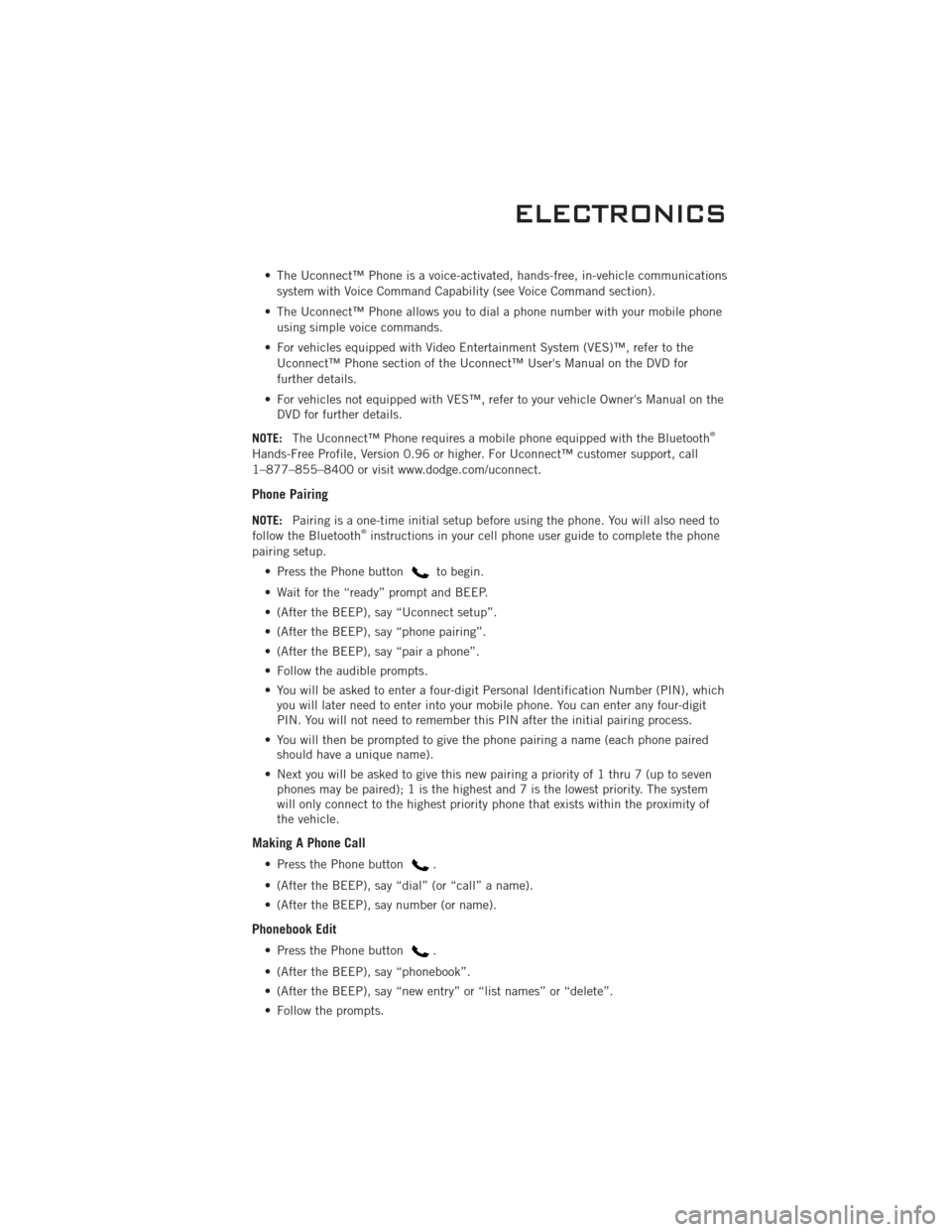 DODGE CHALLENGER 2011 3.G Service Manual • The Uconnect™ Phone is a voice-activated, hands-free, in-vehicle communicationssystem with Voice Command Capability (see Voice Command section).
• The Uconnect™ Phone allows you to dial a ph