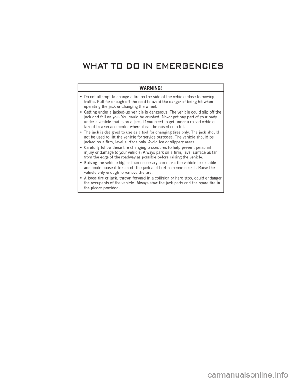 DODGE CHALLENGER 2011 3.G User Guide WARNING!
• Do not attempt to change a tire on the side of the vehicle close to movingtraffic. Pull far enough off the road to avoid the danger of being hit when
operating the jack or changing the wh