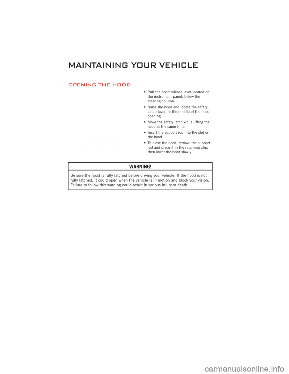 DODGE CHALLENGER 2011 3.G Repair Manual OPENING THE HOOD
• Pull the hood release lever located onthe instrument panel, below the
steering column.
• Raise the hood and locate the safety catch lever, in the middle of the hood
opening.
• DODGE CHALLENGER 2011 3.G Repair Manual OPENING THE HOOD
• Pull the hood release lever located onthe instrument panel, below the
steering column.
• Raise the hood and locate the safety catch lever, in the middle of the hood
opening.
•