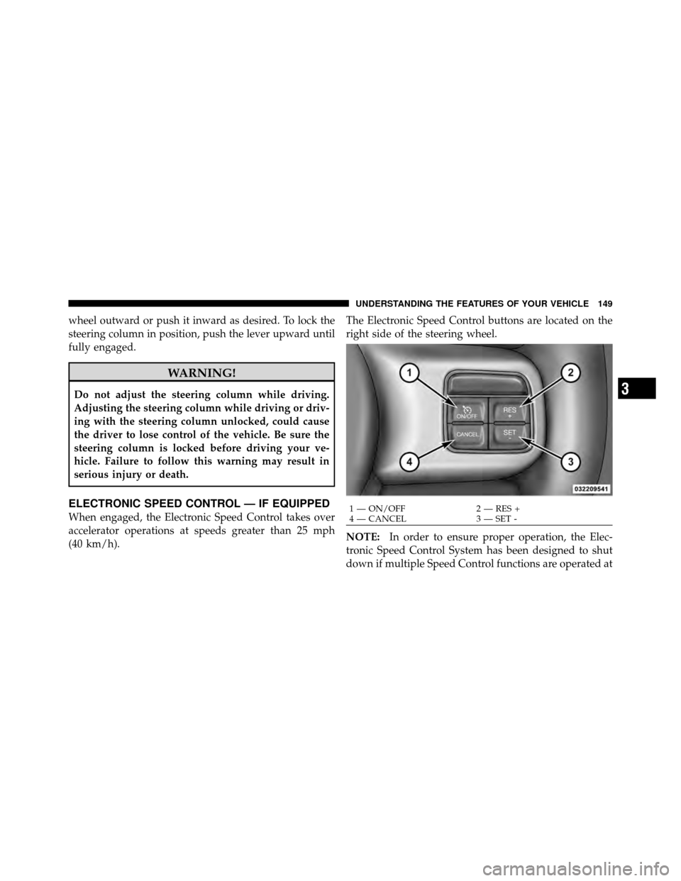 DODGE CHALLENGER 2011 3.G Owners Manual wheel outward or push it inward as desired. To lock the
steering column in position, push the lever upward until
fully engaged.
WARNING!
Do not adjust the steering column while driving.
Adjusting the 