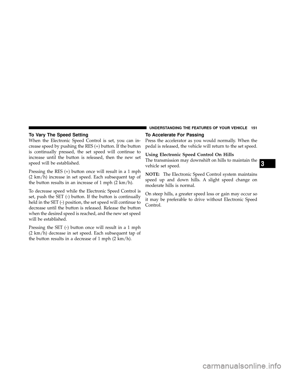 DODGE CHALLENGER 2011 3.G Owners Manual To Vary The Speed Setting
When the Electronic Speed Control is set, you can in-
crease speed by pushing the RES (+) button. If the button
is continually pressed, the set speed will continue to
increas