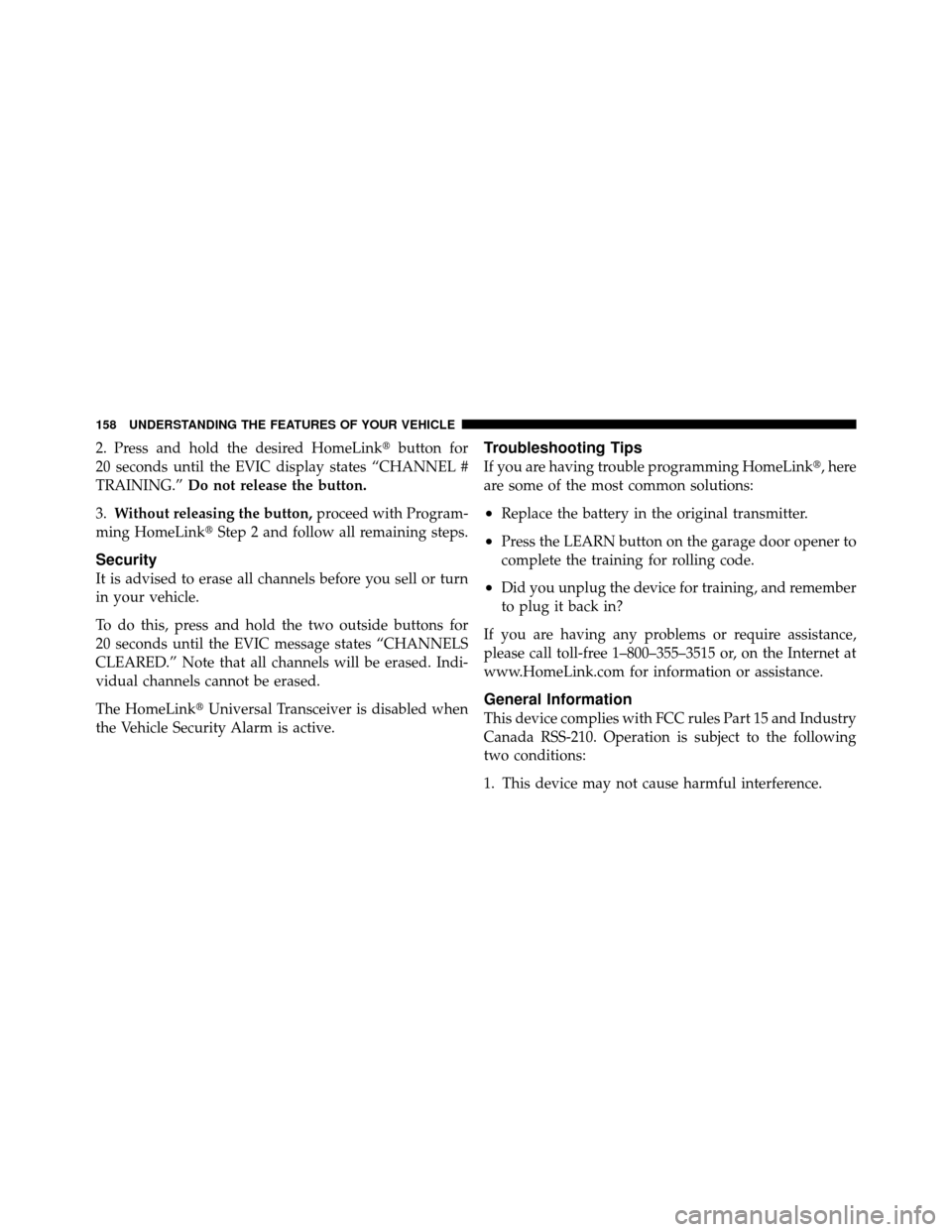 DODGE CHALLENGER 2011 3.G Owners Manual 2. Press and hold the desired HomeLinkbutton for
20 seconds until the EVIC display states “CHANNEL #
TRAINING.” Do not release the button.
3. Without releasing the button, proceed with Program-
m