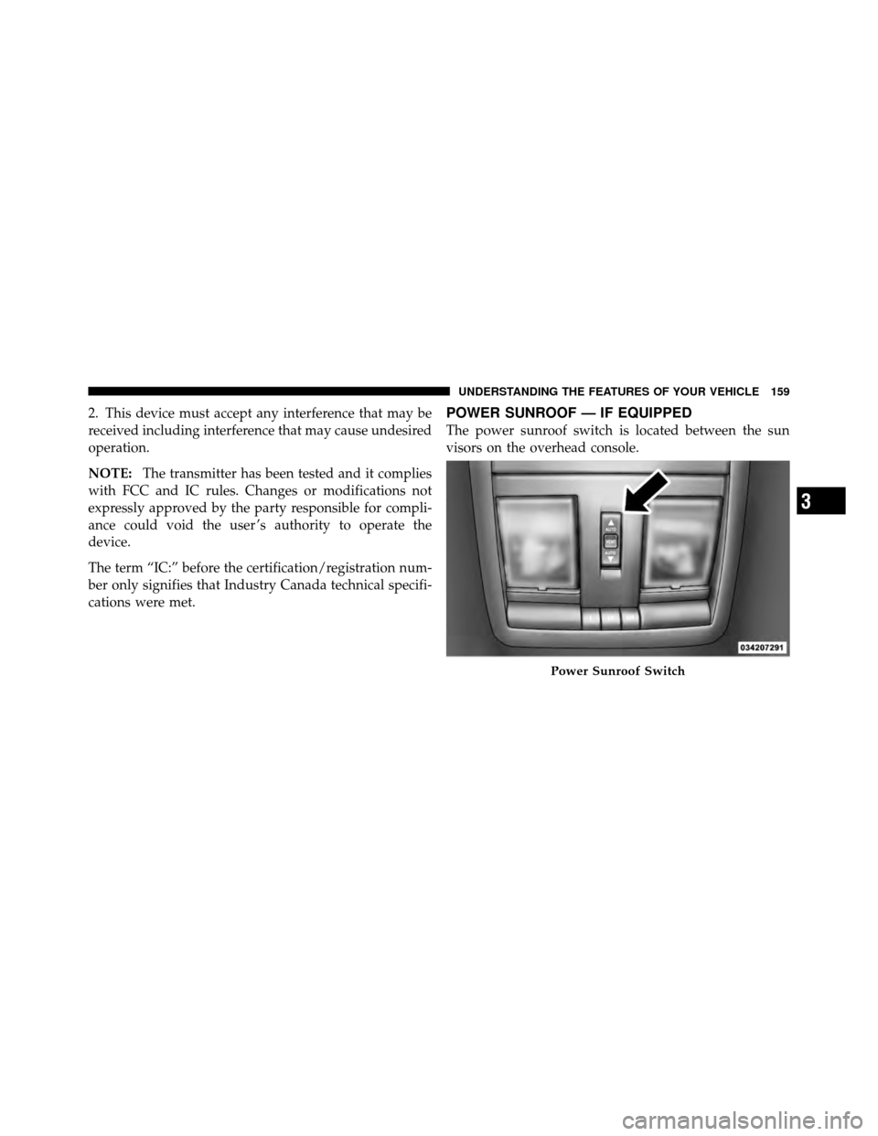 DODGE CHALLENGER 2011 3.G Owners Manual 2. This device must accept any interference that may be
received including interference that may cause undesired
operation.
NOTE:The transmitter has been tested and it complies
with FCC and IC rules. 