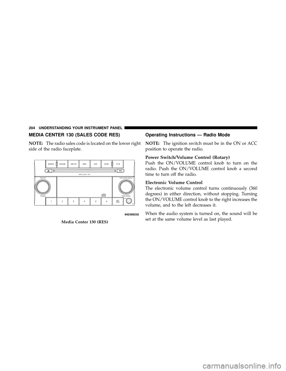 DODGE CHALLENGER 2011 3.G Owners Manual MEDIA CENTER 130 (SALES CODE RES)
NOTE:The radio sales code is located on the lower right
side of the radio faceplate.
Operating Instructions — Radio Mode
NOTE: The ignition switch must be in the ON DODGE CHALLENGER 2011 3.G Owners Manual MEDIA CENTER 130 (SALES CODE RES)
NOTE:The radio sales code is located on the lower right
side of the radio faceplate.
Operating Instructions — Radio Mode
NOTE: The ignition switch must be in the ON