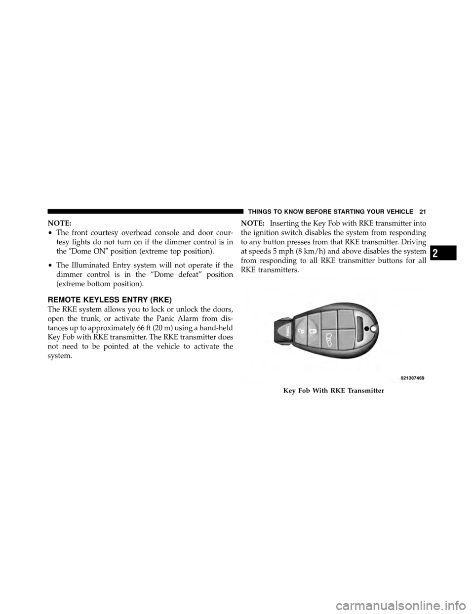 DODGE CHALLENGER 2011 3.G Owners Manual NOTE:
•The front courtesy overhead console and door cour-
tesy lights do not turn on if the dimmer control is in
theDome ON position (extreme top position).
•The Illuminated Entry system will no
