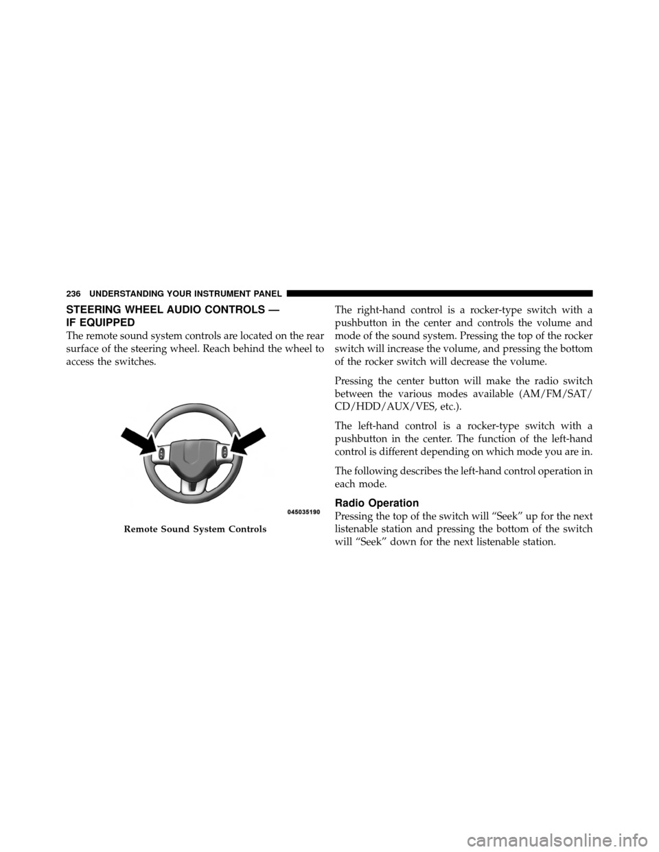 DODGE CHALLENGER 2011 3.G Owners Manual STEERING WHEEL AUDIO CONTROLS —
IF EQUIPPED
The remote sound system controls are located on the rear
surface of the steering wheel. Reach behind the wheel to
access the switches.The right-hand contr
