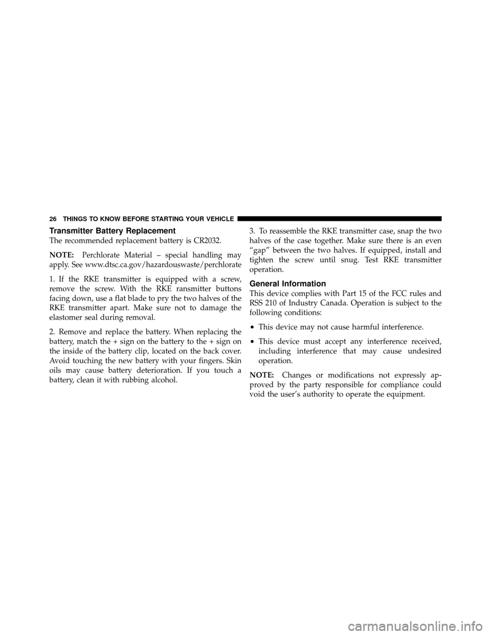 DODGE CHALLENGER 2011 3.G Owners Manual Transmitter Battery Replacement
The recommended replacement battery is CR2032.
NOTE:
Perchlorate Material – special handling may
apply. See www.dtsc.ca.gov/hazardouswaste/perchlorate
1. If the RKE t
