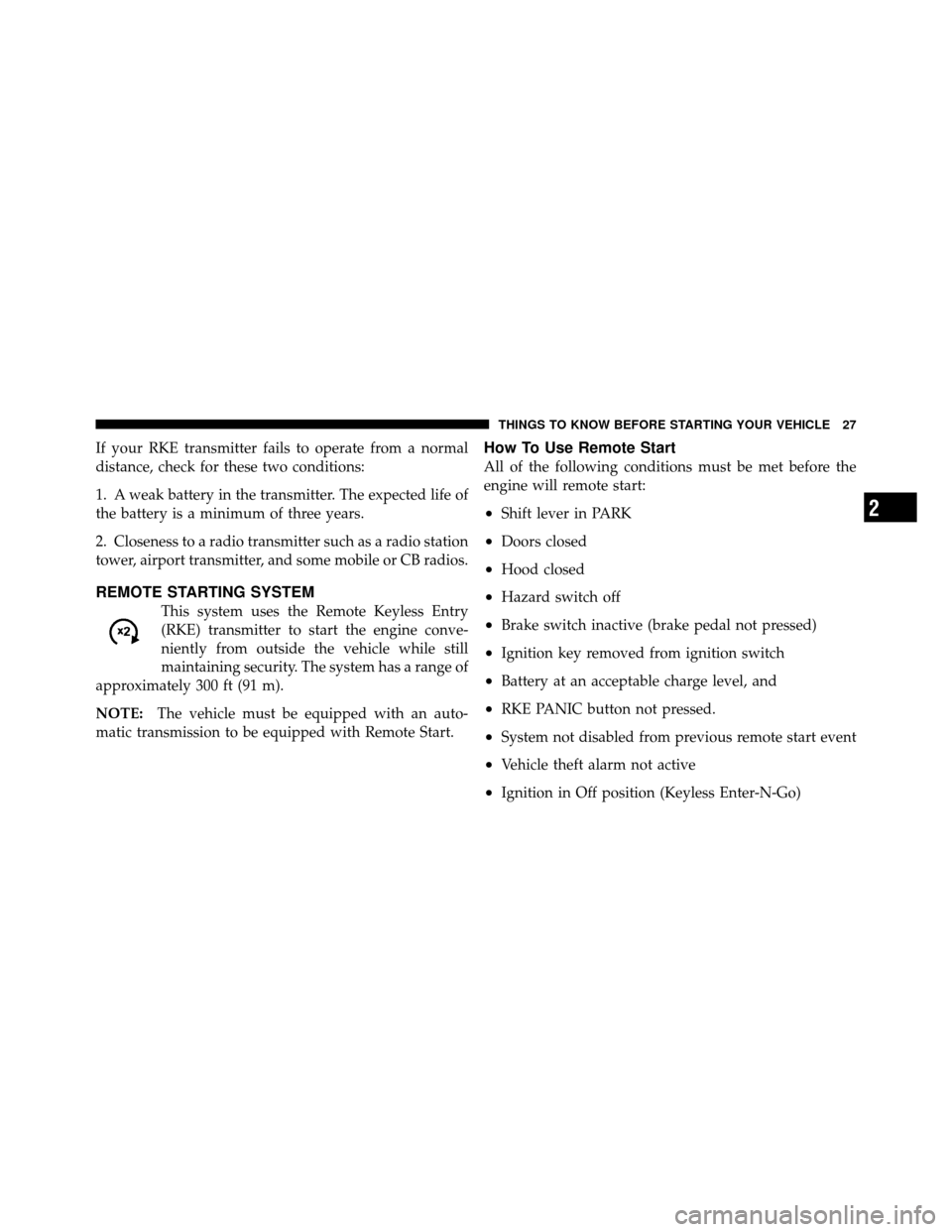 DODGE CHALLENGER 2011 3.G Owners Manual If your RKE transmitter fails to operate from a normal
distance, check for these two conditions:
1. A weak battery in the transmitter. The expected life of
the battery is a minimum of three years.
2. 