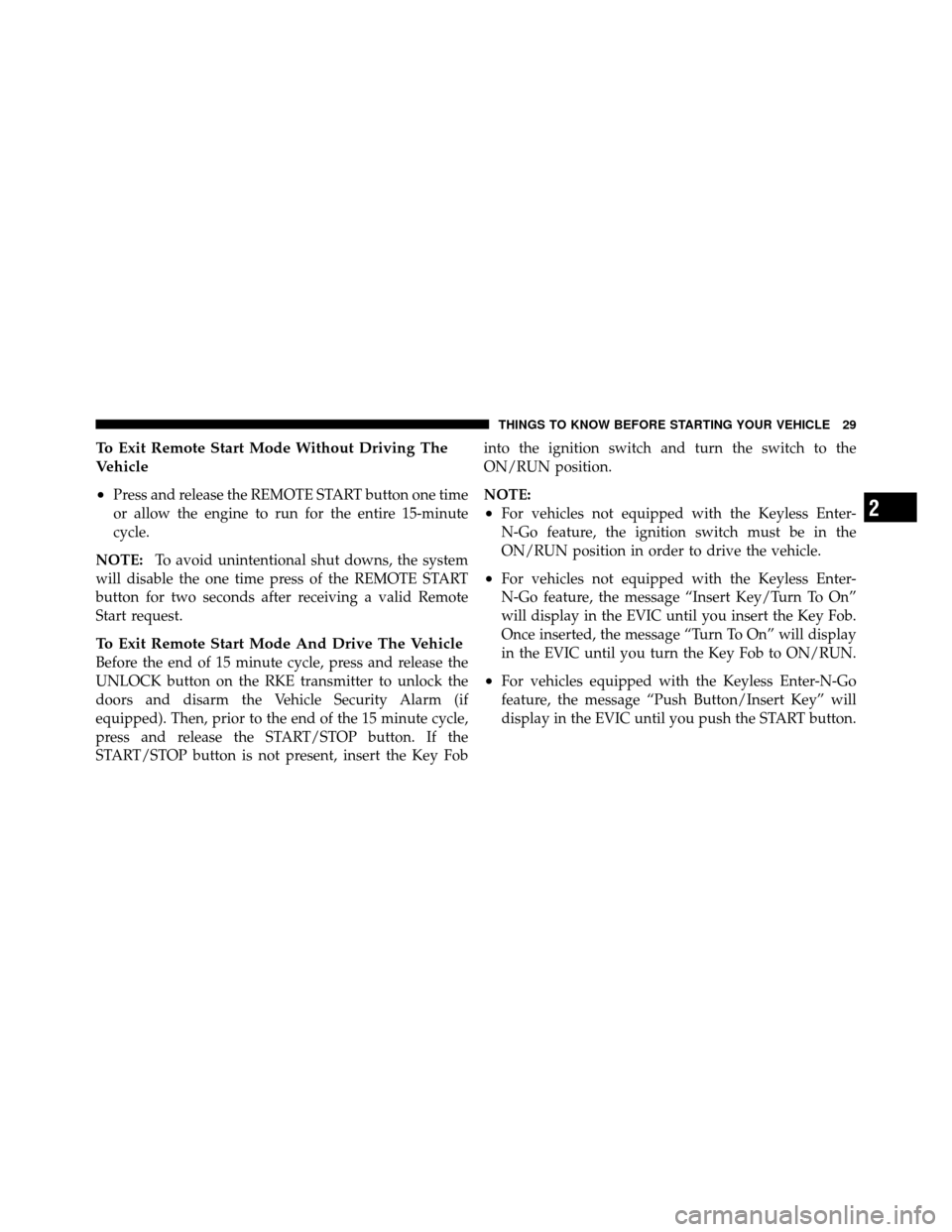 DODGE CHALLENGER 2011 3.G Owners Manual To Exit Remote Start Mode Without Driving The
Vehicle
•
Press and release the REMOTE START button one time
or allow the engine to run for the entire 15-minute
cycle.
NOTE: To avoid unintentional shu