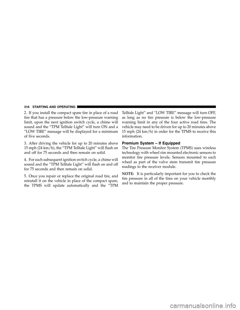 DODGE CHALLENGER 2011 3.G Owners Manual 2. If you install the compact spare tire in place of a road
tire that has a pressure below the low-pressure warning
limit, upon the next ignition switch cycle, a chime will
sound and the “TPM Tellta DODGE CHALLENGER 2011 3.G Owners Manual 2. If you install the compact spare tire in place of a road
tire that has a pressure below the low-pressure warning
limit, upon the next ignition switch cycle, a chime will
sound and the “TPM Tellta