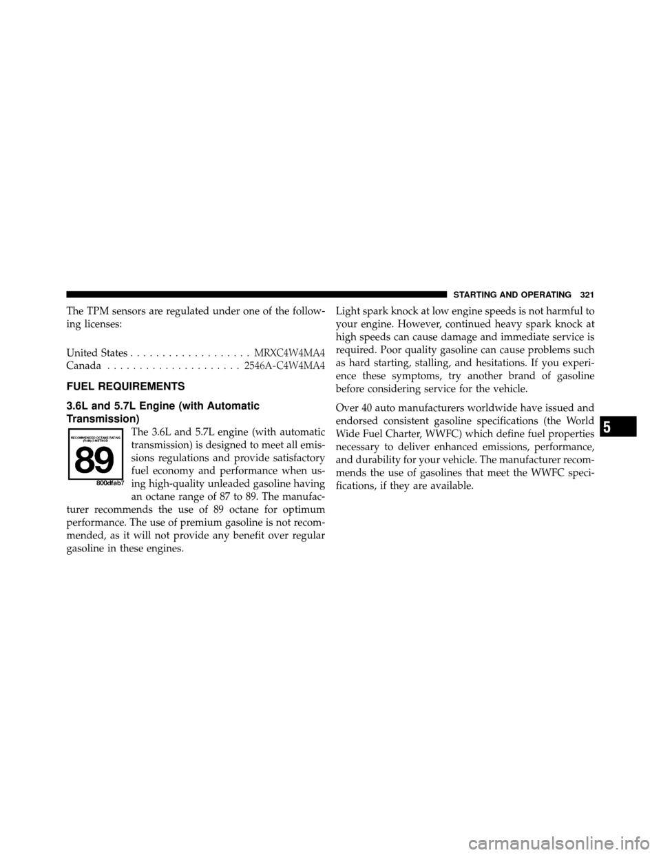 DODGE CHALLENGER 2011 3.G Owners Manual The TPM sensors are regulated under one of the follow-
ing licenses:
United States................... MRXC4W4MA4
Canada ..................... 2546A-C4W4MA4
FUEL REQUIREMENTS
3.6L and 5.7L Engine (with