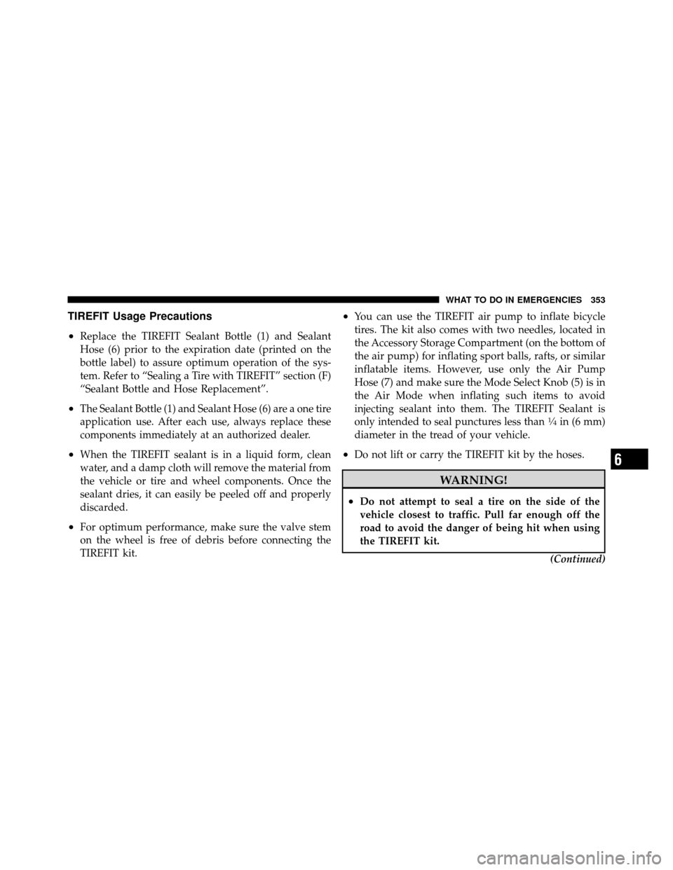 DODGE CHALLENGER 2011 3.G Owners Manual TIREFIT Usage Precautions
•
Replace the TIREFIT Sealant Bottle (1) and Sealant
Hose (6) prior to the expiration date (printed on the
bottle label) to assure optimum operation of the sys-
tem. Refer DODGE CHALLENGER 2011 3.G Owners Manual TIREFIT Usage Precautions
•
Replace the TIREFIT Sealant Bottle (1) and Sealant
Hose (6) prior to the expiration date (printed on the
bottle label) to assure optimum operation of the sys-
tem. Refer