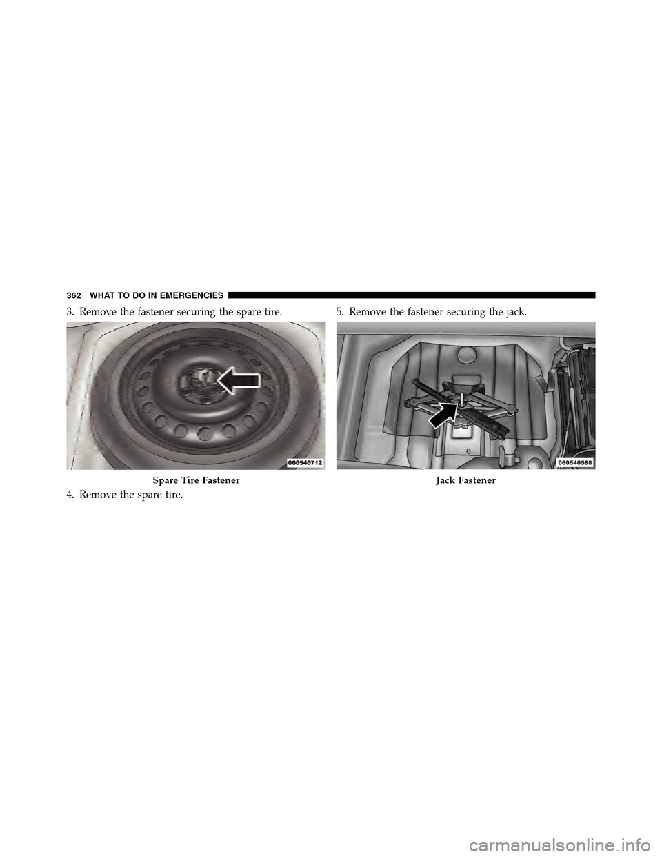DODGE CHALLENGER 2011 3.G Owners Manual 3. Remove the fastener securing the spare tire.
4. Remove the spare tire.5. Remove the fastener securing the jack.
Spare Tire FastenerJack Fastener
362 WHAT TO DO IN EMERGENCIES DODGE CHALLENGER 2011 3.G Owners Manual 3. Remove the fastener securing the spare tire.
4. Remove the spare tire.5. Remove the fastener securing the jack.
Spare Tire FastenerJack Fastener
362 WHAT TO DO IN EMERGENCIES
