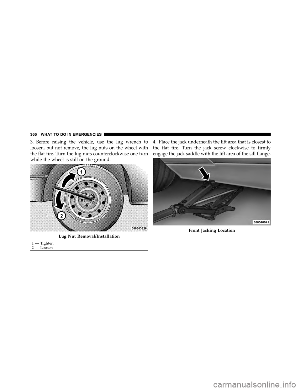 DODGE CHALLENGER 2011 3.G Owners Manual 3. Before raising the vehicle, use the lug wrench to
loosen, but not remove, the lug nuts on the wheel with
the flat tire. Turn the lug nuts counterclockwise one turn
while the wheel is still on the g DODGE CHALLENGER 2011 3.G Owners Manual 3. Before raising the vehicle, use the lug wrench to
loosen, but not remove, the lug nuts on the wheel with
the flat tire. Turn the lug nuts counterclockwise one turn
while the wheel is still on the g