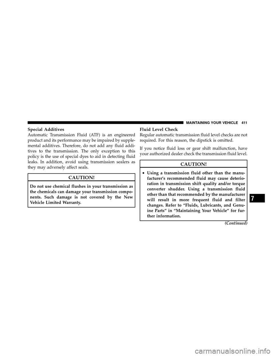 DODGE CHALLENGER 2011 3.G Owners Manual Special Additives
Automatic Transmission Fluid (ATF) is an engineered
product and its performance may be impaired by supple-
mental additives. Therefore, do not add any fluid addi-
tives to the transm