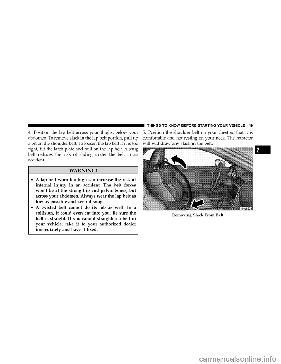 DODGE CHALLENGER 2011 3.G Workshop Manual 4. Position the lap belt across your thighs, below your
abdomen. To remove slack in the lap belt portion, pull up
a bit on the shoulder belt. To loosen the lap belt if it is too
tight, tilt the latch 