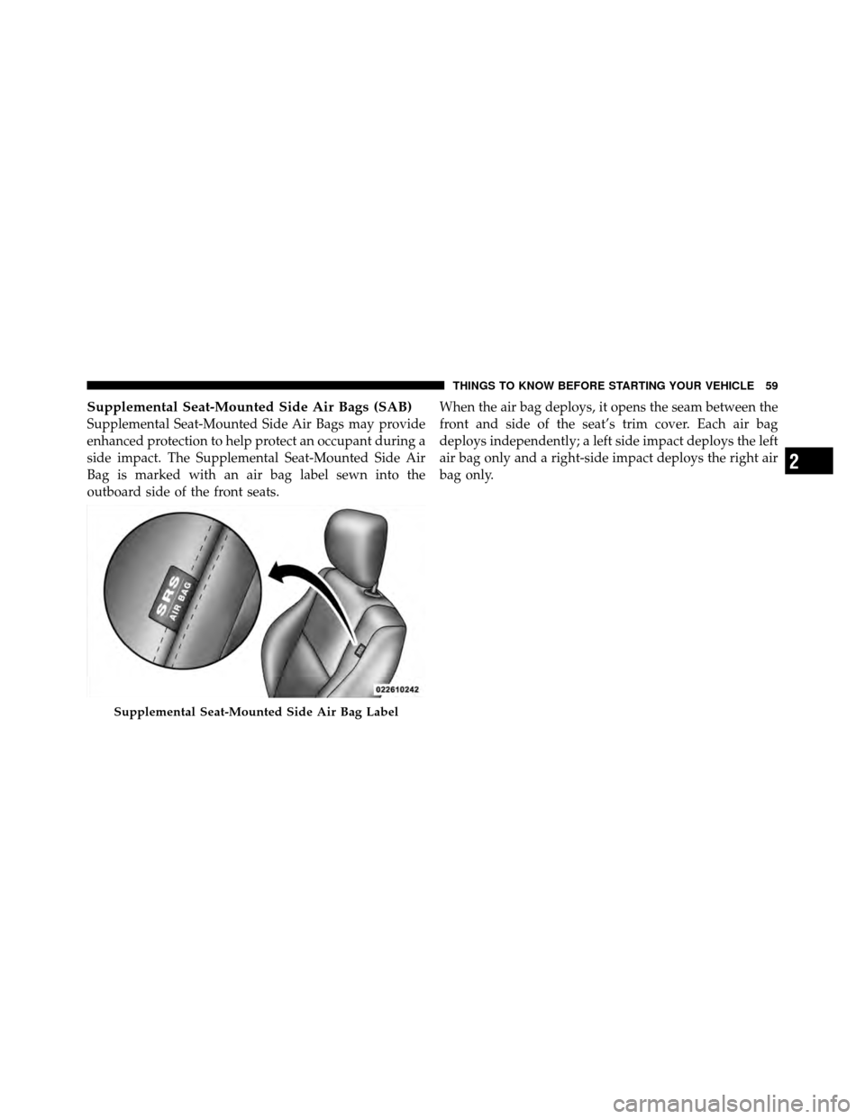 DODGE CHALLENGER 2011 3.G Repair Manual Supplemental Seat-Mounted Side Air Bags (SAB)
Supplemental Seat-Mounted Side Air Bags may provide
enhanced protection to help protect an occupant during a
side impact. The Supplemental Seat-Mounted Si
