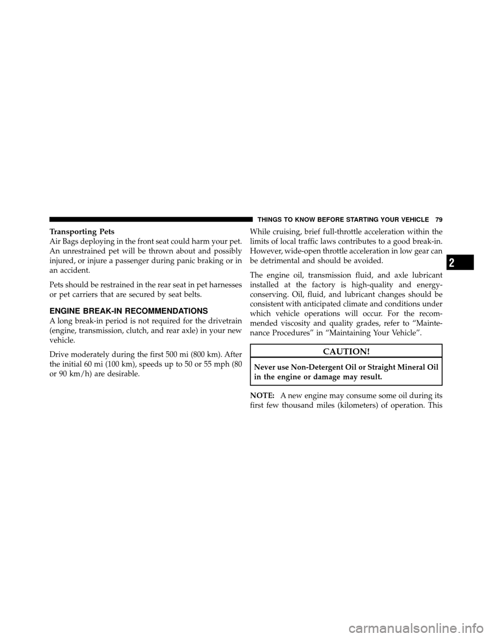 DODGE CHALLENGER 2011 3.G Owners Manual Transporting Pets
Air Bags deploying in the front seat could harm your pet.
An unrestrained pet will be thrown about and possibly
injured, or injure a passenger during panic braking or in
an accident.