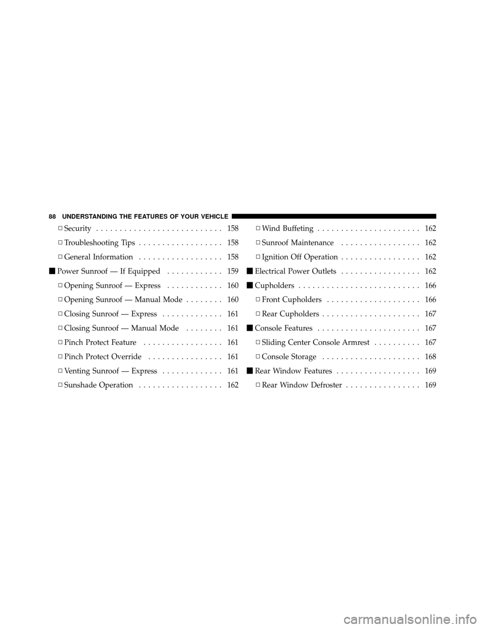 DODGE CHALLENGER 2011 3.G Owners Manual ▫Security ........................... 158
▫ Troubleshooting Tips .................. 158
▫ General Information .................. 158
 Power Sunroof — If Equipped ............ 159
▫ Opening 