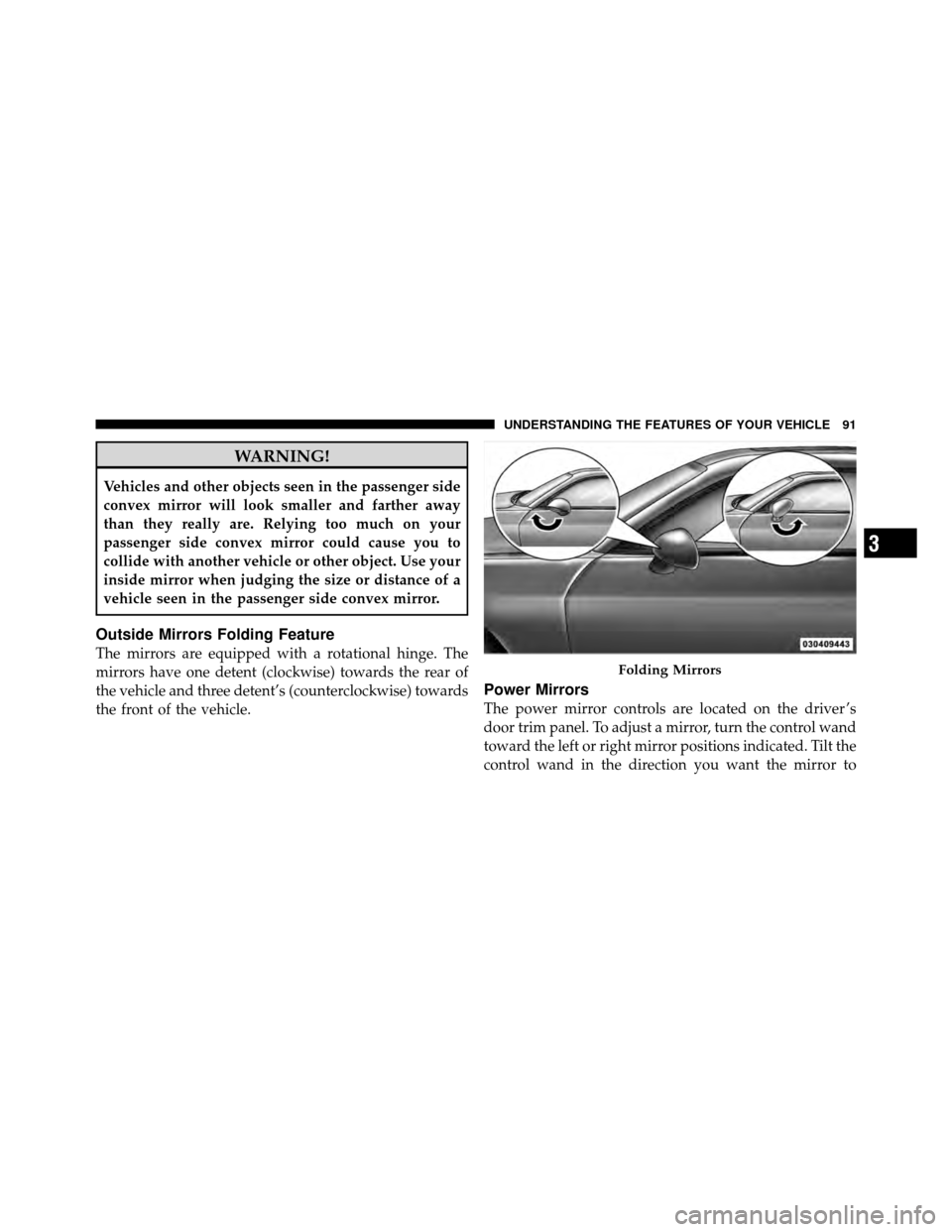 DODGE CHALLENGER 2011 3.G Owners Manual WARNING!
Vehicles and other objects seen in the passenger side
convex mirror will look smaller and farther away
than they really are. Relying too much on your
passenger side convex mirror could cause 