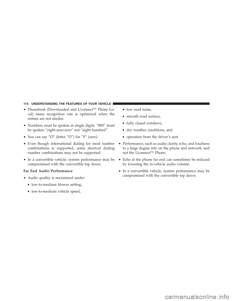 DODGE CHALLENGER SRT 2011 3.G Owners Manual •Phonebook (Downloaded and Uconnect™ Phone Lo-
cal) name recognition rate is optimized when the
entries are not similar.
•Numbers must be spoken in single digits. “800” must
be spoken “eig