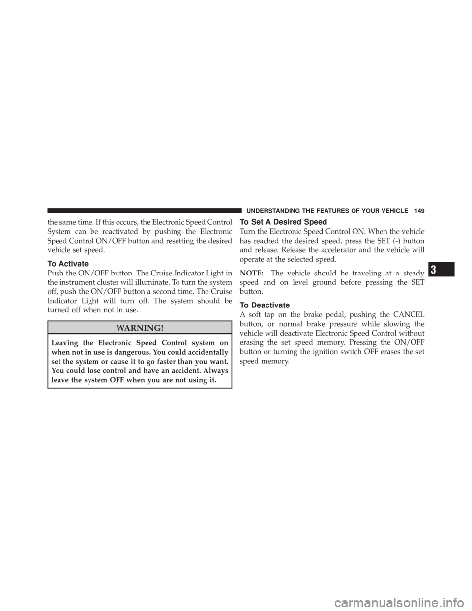 DODGE CHALLENGER SRT 2011 3.G Owners Manual the same time. If this occurs, the Electronic Speed Control
System can be reactivated by pushing the Electronic
Speed Control ON/OFF button and resetting the desired
vehicle set speed.
To Activate
Pus