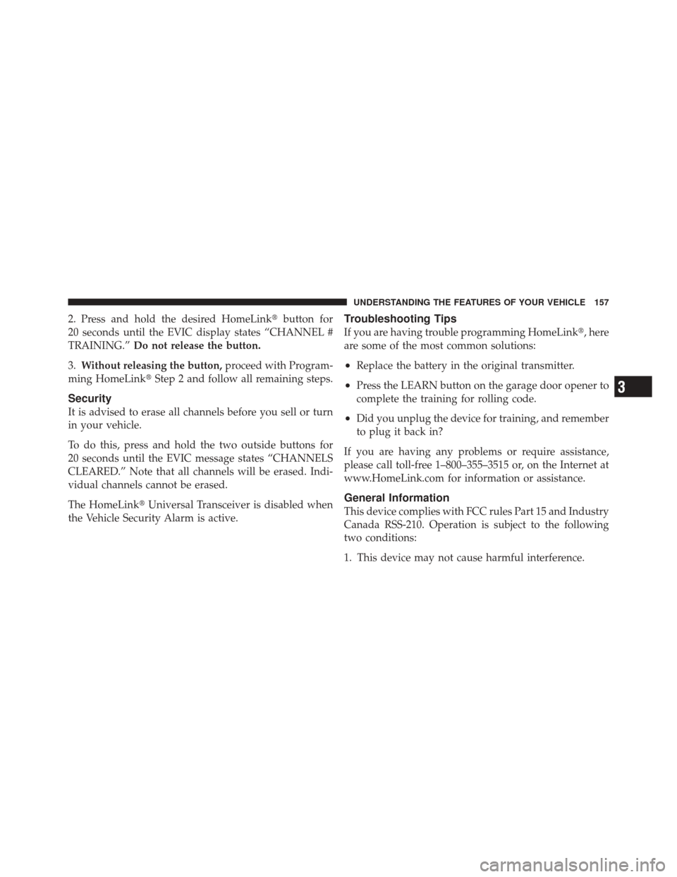DODGE CHALLENGER SRT 2011 3.G Owners Manual 2. Press and hold the desired HomeLinkbutton for
20 seconds until the EVIC display states “CHANNEL #
TRAINING.” Do not release the button.
3. Without releasing the button, proceed with Program-
m