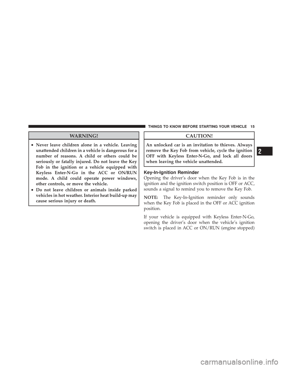 DODGE CHALLENGER SRT 2011 3.G User Guide WARNING!
•Never leave children alone in a vehicle. Leaving
unattended children in a vehicle is dangerous for a
number of reasons. A child or others could be
seriously or fatally injured. Do not leav