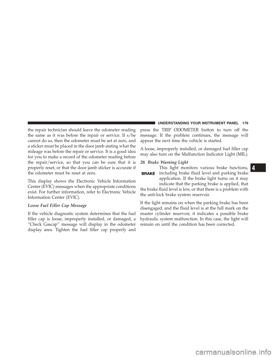 DODGE CHALLENGER SRT 2011 3.G Owners Manual the repair technician should leave the odometer reading
the same as it was before the repair or service. If s/he
cannot do so, then the odometer must be set at zero, and
a sticker must be placed in th