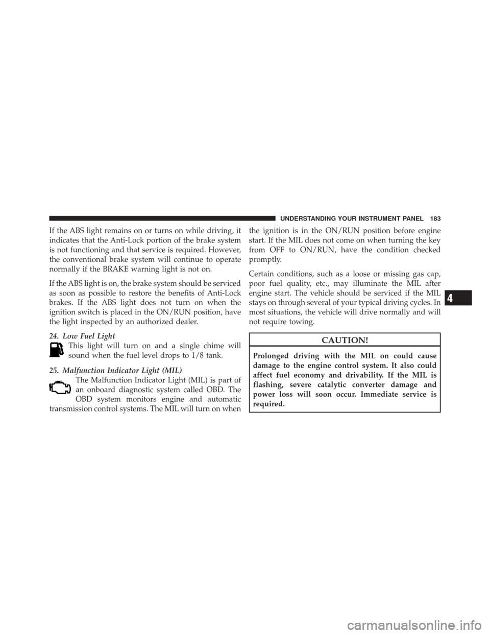 DODGE CHALLENGER SRT 2011 3.G Owners Manual If the ABS light remains on or turns on while driving, it
indicates that the Anti-Lock portion of the brake system
is not functioning and that service is required. However,
the conventional brake syst