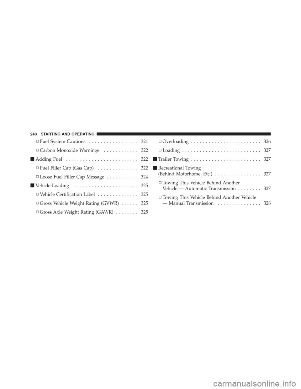 DODGE CHALLENGER SRT 2011 3.G Owners Manual ▫Fuel System Cautions ................. 321
▫ Carbon Monoxide Warnings ............ 322
 Adding Fuel ......................... 322
▫ Fuel Filler Cap (Gas Cap) .............. 322
▫ Loose Fuel 