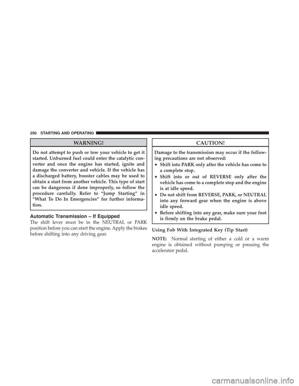 DODGE CHALLENGER SRT 2011 3.G Owners Manual WARNING!
Do not attempt to push or tow your vehicle to get it
started. Unburned fuel could enter the catalytic con-
verter and once the engine has started, ignite and
damage the converter and vehicle.