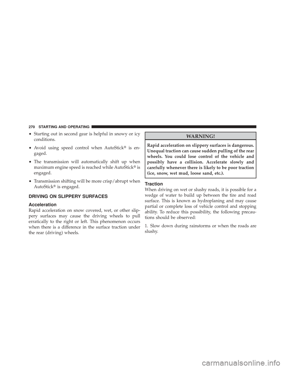 DODGE CHALLENGER SRT 2011 3.G Owners Manual •Starting out in second gear is helpful in snowy or icy
conditions.
•Avoid using speed control when AutoStickis en-
gaged.
•The transmission will automatically shift up when
maximum engine spee