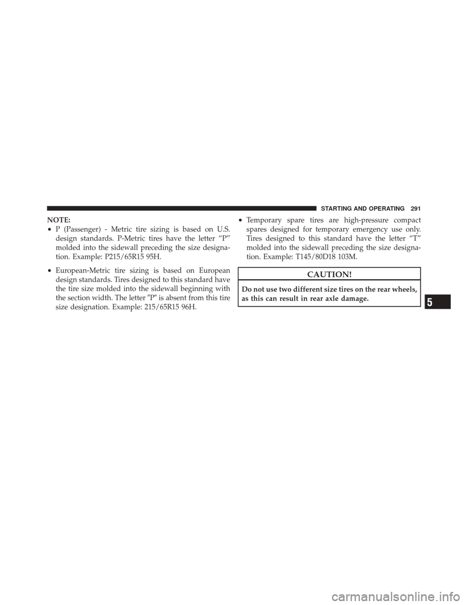 DODGE CHALLENGER SRT 2011 3.G Owners Manual NOTE:
•P (Passenger) - Metric tire sizing is based on U.S.
design standards. P-Metric tires have the letter “P”
molded into the sidewall preceding the size designa-
tion. Example: P215/65R15 95H
