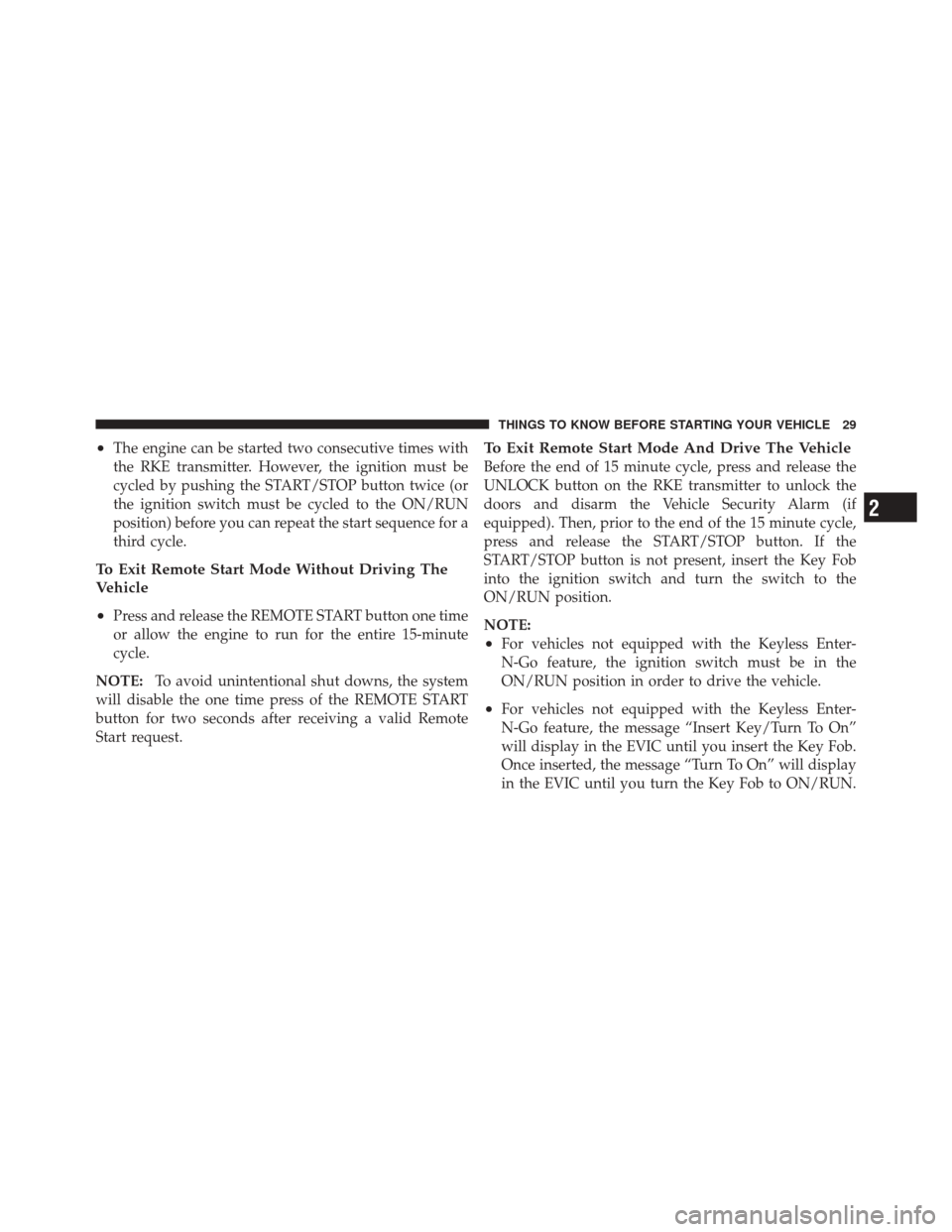 DODGE CHALLENGER SRT 2011 3.G Owners Manual •The engine can be started two consecutive times with
the RKE transmitter. However, the ignition must be
cycled by pushing the START/STOP button twice (or
the ignition switch must be cycled to the O