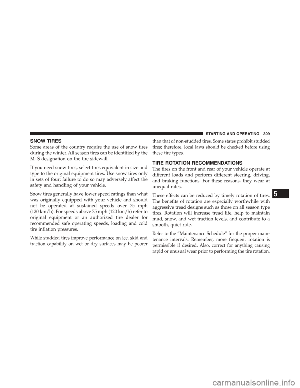 DODGE CHALLENGER SRT 2011 3.G Owners Manual SNOW TIRES
Some areas of the country require the use of snow tires
during the winter. All season tires can be identified by the
M+S designation on the tire sidewall.
If you need snow tires, select tir