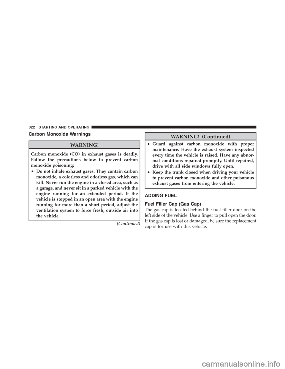 DODGE CHALLENGER SRT 2011 3.G Owners Manual Carbon Monoxide Warnings
WARNING!
Carbon monoxide (CO) in exhaust gases is deadly.
Follow the precautions below to prevent carbon
monoxide poisoning:
•Do not inhale exhaust gases. They contain carbo