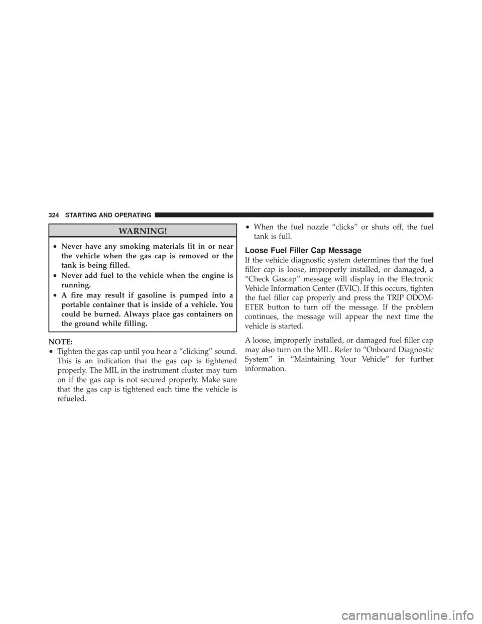 DODGE CHALLENGER SRT 2011 3.G Repair Manual WARNING!
•Never have any smoking materials lit in or near
the vehicle when the gas cap is removed or the
tank is being filled.
•Never add fuel to the vehicle when the engine is
running.
•A fire 