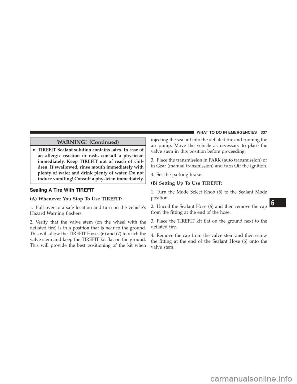 DODGE CHALLENGER SRT 2011 3.G Owners Manual WARNING! (Continued)
•TIREFIT Sealant solution contains latex. In case of
an allergic reaction or rash, consult a physician
immediately. Keep TIREFIT out of reach of chil-
dren. If swallowed, rinse 