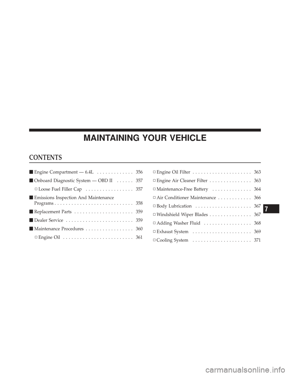 DODGE CHALLENGER SRT 2011 3.G Owners Manual MAINTAINING YOUR VEHICLE
CONTENTS
Engine Compartment — 6.4L ............. 356
 Onboard Diagnostic System — OBD II ...... 357
▫ Loose Fuel Filler Cap ................. 357
 Emissions Inspectio