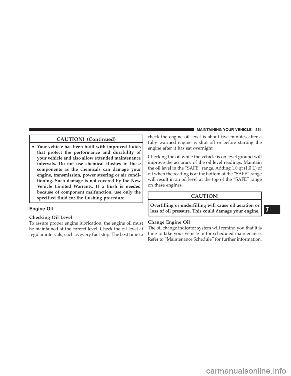 DODGE CHALLENGER SRT 2011 3.G Owners Manual CAUTION! (Continued)
•Your vehicle has been built with improved fluids
that protect the performance and durability of
your vehicle and also allow extended maintenance
intervals. Do not use chemical 