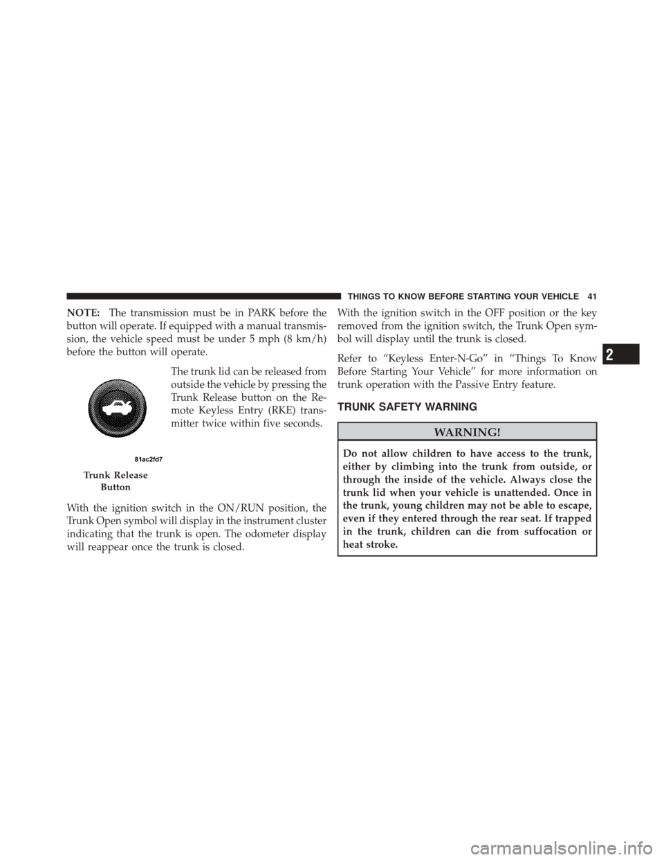 DODGE CHALLENGER SRT 2011 3.G Service Manual NOTE:The transmission must be in PARK before the
button will operate. If equipped with a manual transmis-
sion, the vehicle speed must be under 5 mph (8 km/h)
before the button will operate.
The trunk