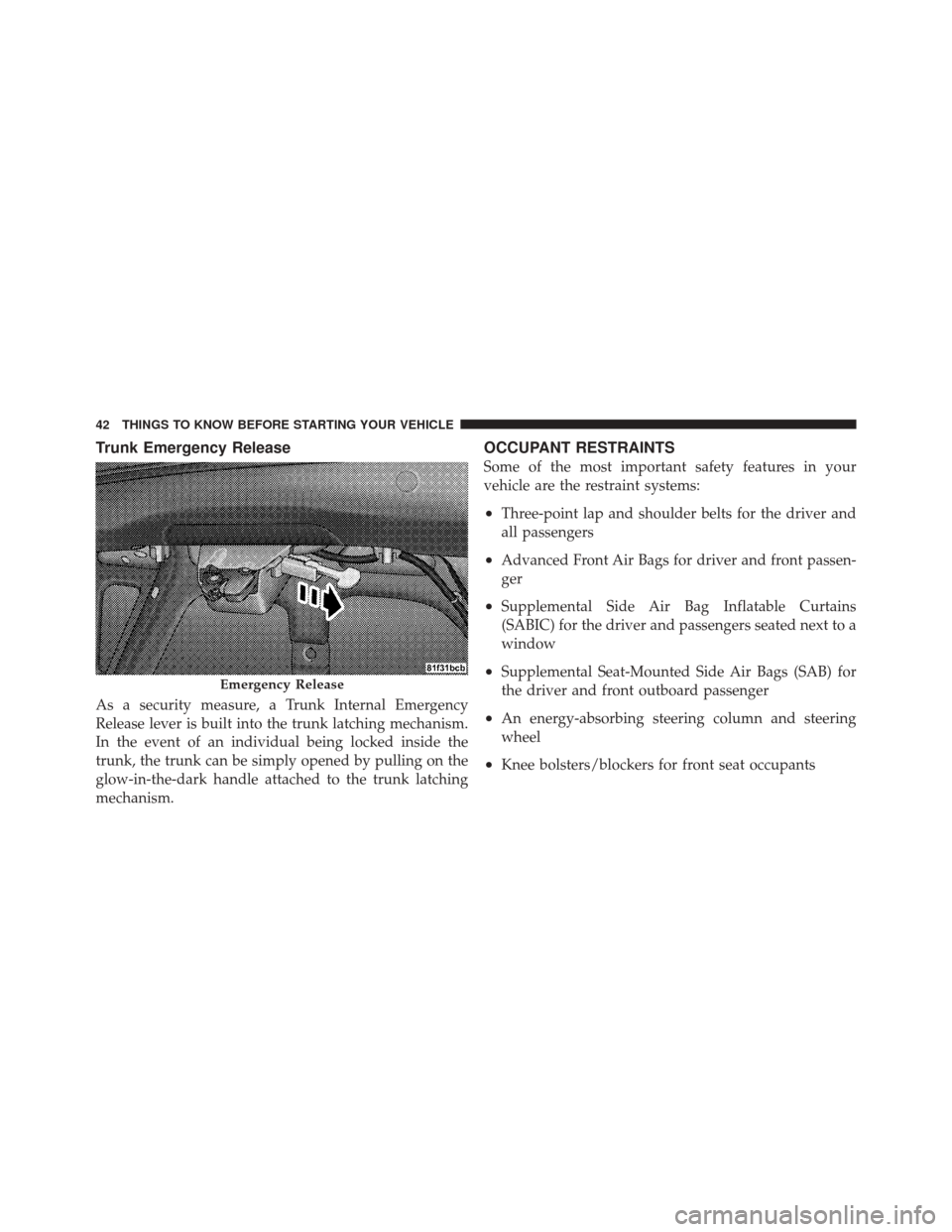 DODGE CHALLENGER SRT 2011 3.G Service Manual Trunk Emergency Release
As a security measure, a Trunk Internal Emergency
Release lever is built into the trunk latching mechanism.
In the event of an individual being locked inside the
trunk, the tru